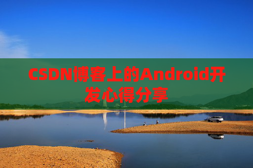 CSDN博客上的Android开发心得分享